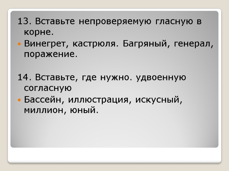 13. Вставьте непроверяемую гласную в корне. Винегрет, кастрюля. Багряный, генерал, поражение.  14. Вставьте,